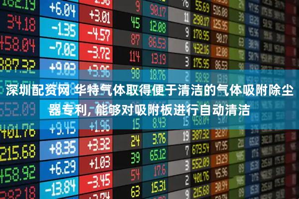 深圳配资网 华特气体取得便于清洁的气体吸附除尘器专利, 能够对吸附板进行自动清洁