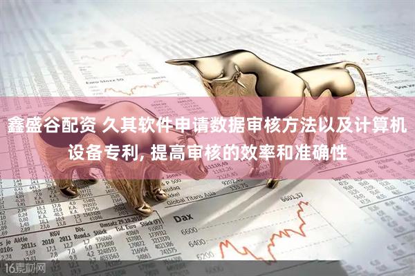 鑫盛谷配资 久其软件申请数据审核方法以及计算机设备专利, 提高审核的效率和准确性