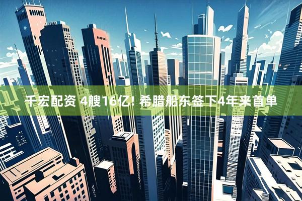 千宏配资 4艘16亿! 希腊船东签下4年来首单
